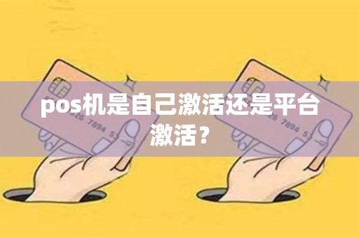 pos机是自己激活还是平台激活？