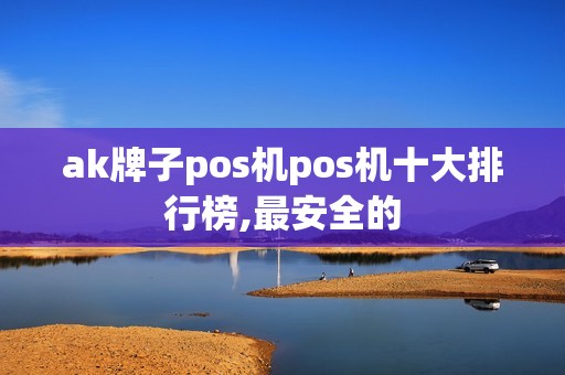 ak牌子pos机pos机十大排行榜,最安全的