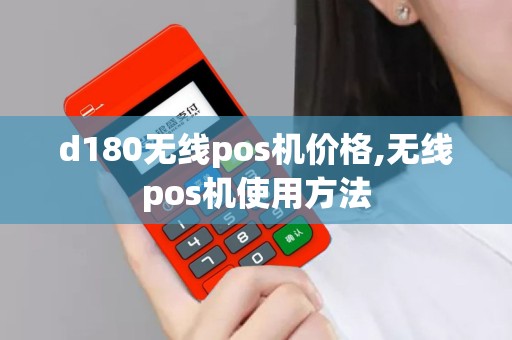d180无线pos机价格,无线pos机使用方法