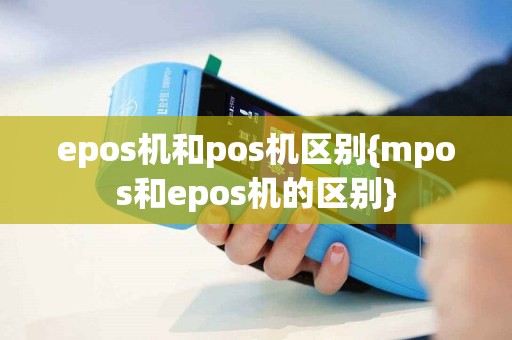 epos机和pos机区别{mpos和epos机的区别}