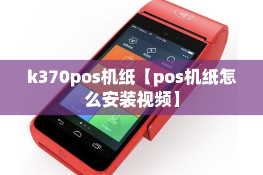 k370pos机纸【pos机纸怎么安装视频】