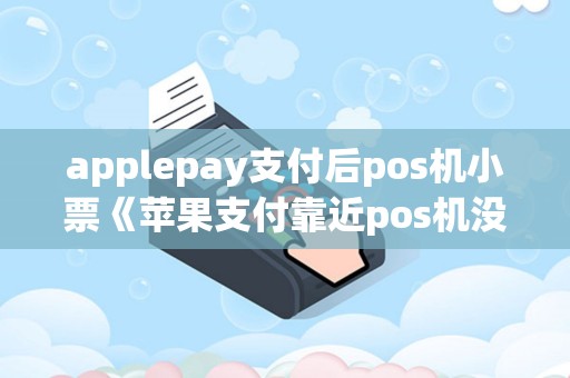 applepay支付后pos机小票《苹果支付靠近pos机没反应》