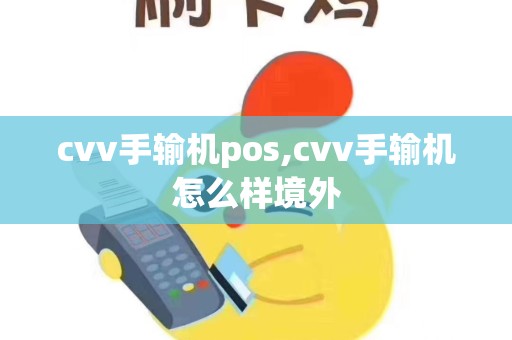 cvv手输机pos,cvv手输机怎么样境外