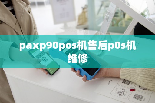 paxp90pos机售后p0s机维修