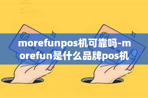 morefunpos机可靠吗-morefun是什么品牌pos机