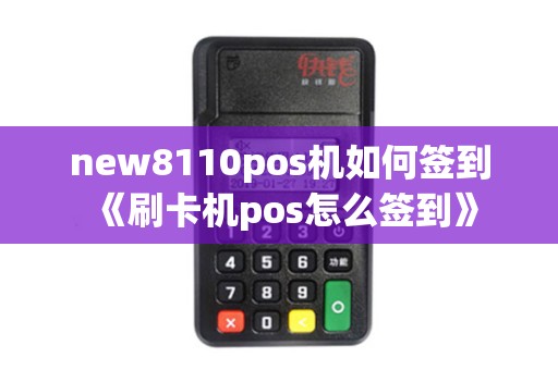 new8110pos机如何签到《刷卡机pos怎么签到》