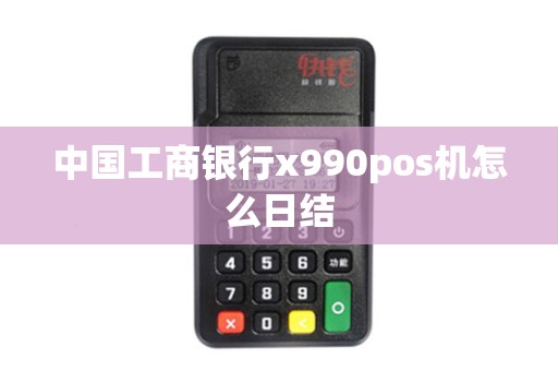 中国工商银行x990pos机怎么日结