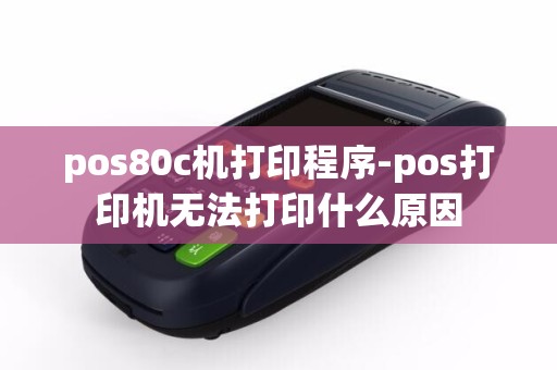 pos80c机打印程序-pos打印机无法打印什么原因