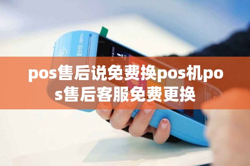 pos售后说免费换pos机pos售后客服免费更换