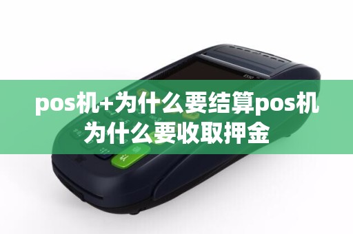 pos机+为什么要结算pos机为什么要收取押金