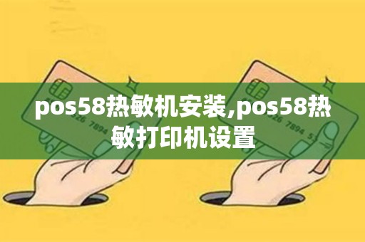 pos58热敏机安装,pos58热敏打印机设置