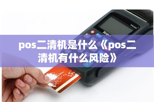 pos二清机是什么《pos二清机有什么风险》