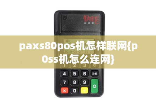 paxs80pos机怎样联网{p0ss机怎么连网}