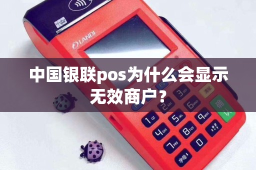 中国银联pos为什么会显示无效商户？