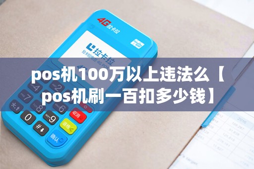 pos机100万以上违法么【pos机刷一百扣多少钱】