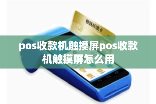 pos收款机触摸屏pos收款机触摸屏怎么用