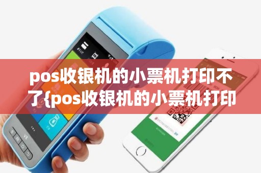 pos收银机的小票机打印不了{pos收银机的小票机打印不了什么原因}