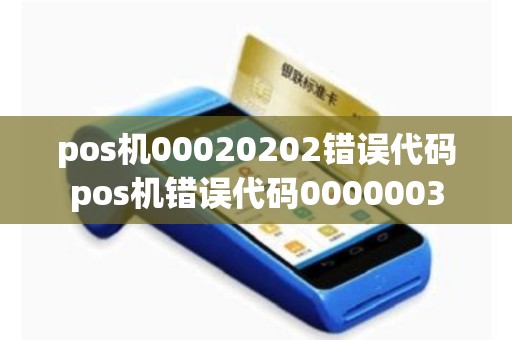 详细阅读:pos机00020202错误代码pos机错误代码0000003 pos机00020202错误代码pos机错误代码0000003