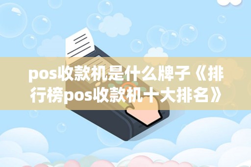 pos收款机是什么牌子《排行榜pos收款机十大排名》