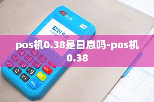详细阅读:pos机0.38是日息吗-pos机0.38 pos机0.38是日息吗-pos机0.38