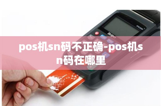 pos机sn码不正确-pos机sn码在哪里