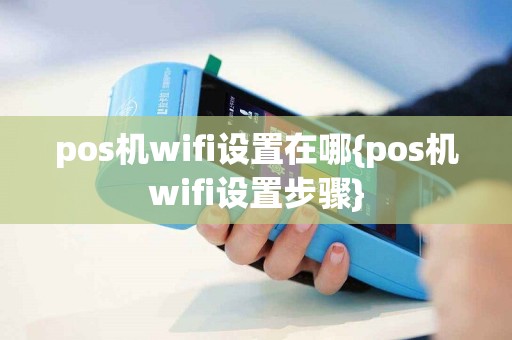 pos机wifi设置在哪{pos机wifi设置步骤}