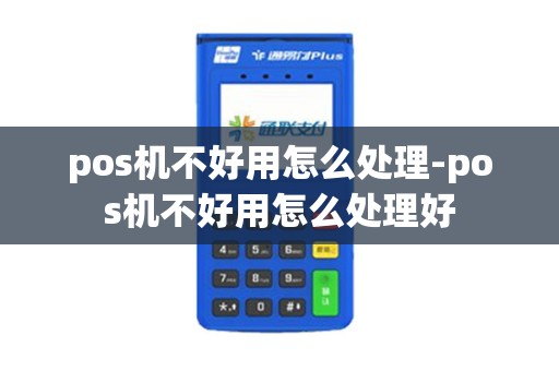 pos机不好用怎么处理-pos机不好用怎么处理好