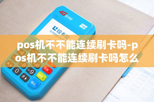 pos机不不能连续刷卡吗-pos机不不能连续刷卡吗怎么回事