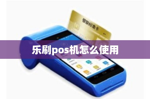 乐刷pos机怎么使用