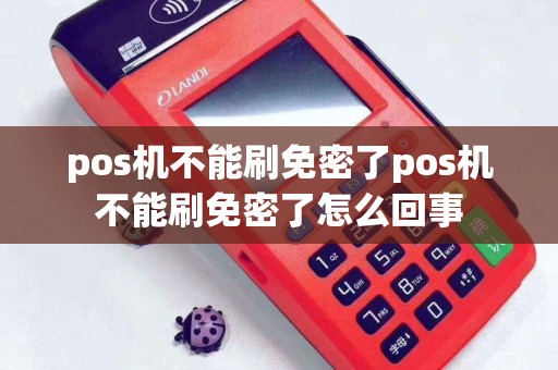 pos机不能刷免密了pos机不能刷免密了怎么回事