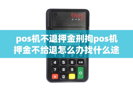 详细阅读:pos机不退押金刑拘pos机押金不给退怎么办找什么途径 pos机不退押金刑拘pos机押金不给退怎么办找什么途径