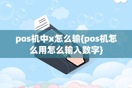 pos机中x怎么输{pos机怎么用怎么输入数字}