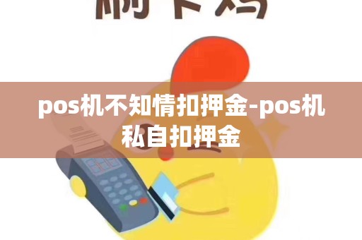 pos机不知情扣押金-pos机私自扣押金