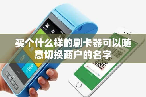买个什么样的刷卡器可以随意切换商户的名字
