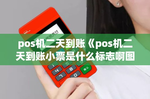 pos机二天到账《pos机二天到账小票是什么标志啊图片》