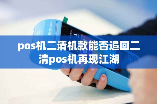 详细阅读:pos机二清机款能否追回二清pos机再现江湖 pos机二清机款能否追回二清pos机再现江湖