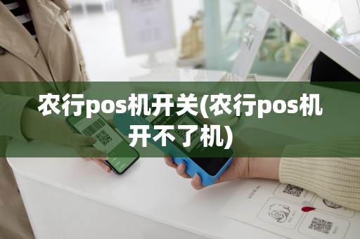 农行pos机开关(农行pos机开不了机)