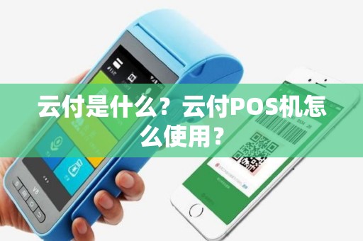 云付是什么？云付POS机怎么使用？