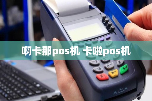 啊卡那pos机 卡啦pos机
