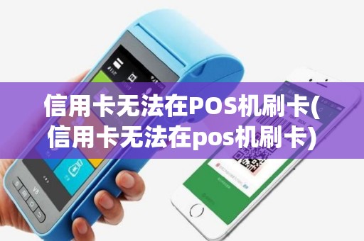 详细阅读:信用卡无法在POS机刷卡(信用卡无法在pos机刷卡) 信用卡无法在POS机刷卡(信用卡无法在pos机刷卡)