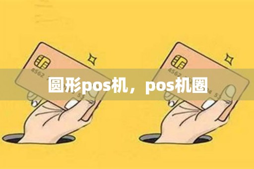 详细阅读:圆形pos机,pos机圈 圆形pos机,pos机圈