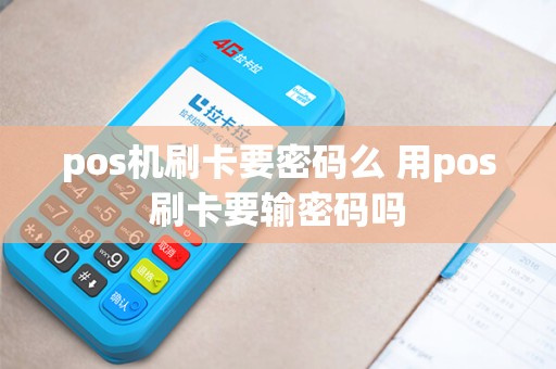 详细阅读:pos机刷卡要密码么 用pos刷卡要输密码吗 pos机刷卡要密码么 用pos刷卡要输密码吗
