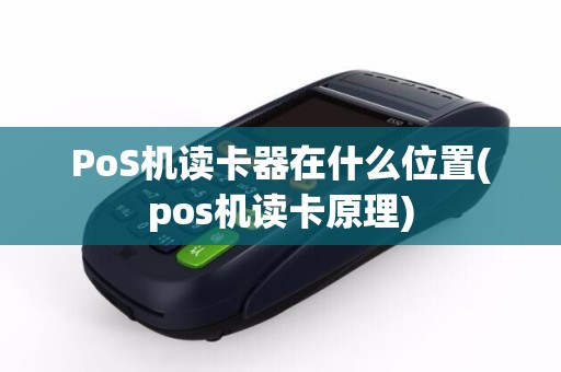 PoS机读卡器在什么位置(pos机读卡原理)