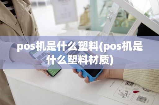 pos机是什么塑料(pos机是什么塑料材质)