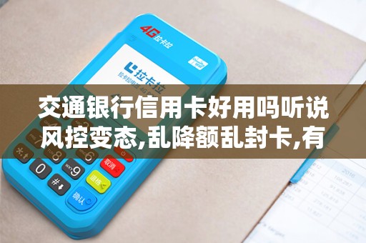 交通银行信用卡好用吗听说风控变态,乱降额乱封卡,有这...