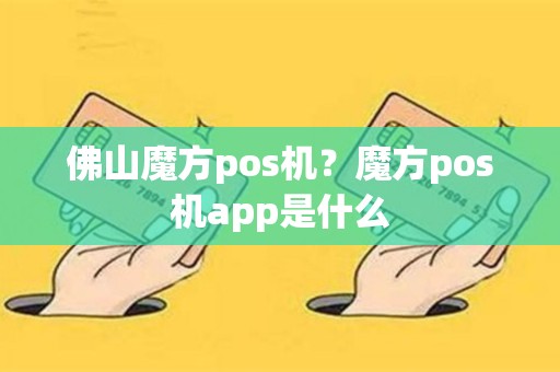 佛山魔方pos机？魔方pos机app是什么