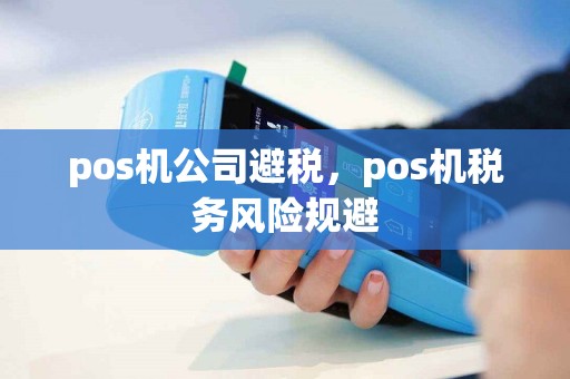 pos机公司避税，pos机税务风险规避