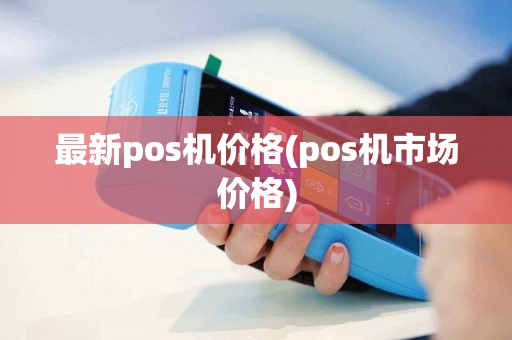 最新pos机价格(pos机市场价格)