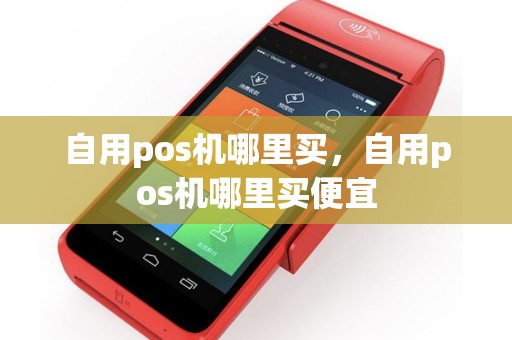 自用pos机哪里买，自用pos机哪里买便宜