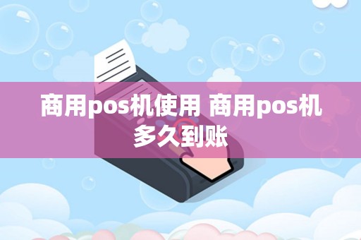 商用pos机使用 商用pos机多久到账
